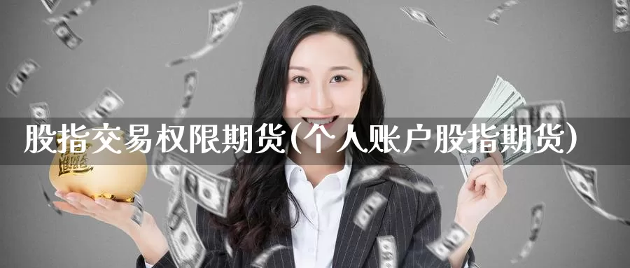 股指交易权限期货(个人账户股指期货)_https://www.zhuotongtaye.com_期货百科_第1张