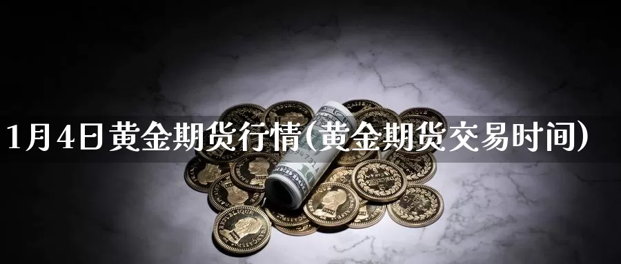 1月4日黄金期货行情(黄金期货交易时间)_https://www.zhuotongtaye.com_期货知识_第1张