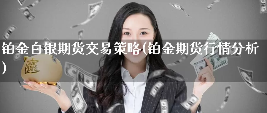 铂金白银期货交易策略(铂金期货行情分析)_https://www.zhuotongtaye.com_期货平台_第1张