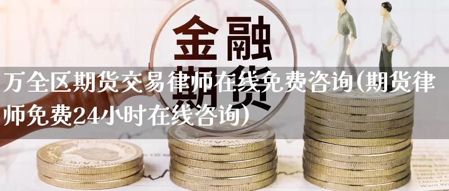 万全区期货交易律师在线免费咨询(期货律师免费24小时在线咨询)_https://www.zhuotongtaye.com_期货百科_第1张