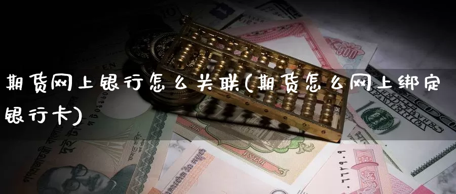 期货网上银行怎么关联(期货怎么网上绑定银行卡)_https://www.zhuotongtaye.com_期货平台_第1张