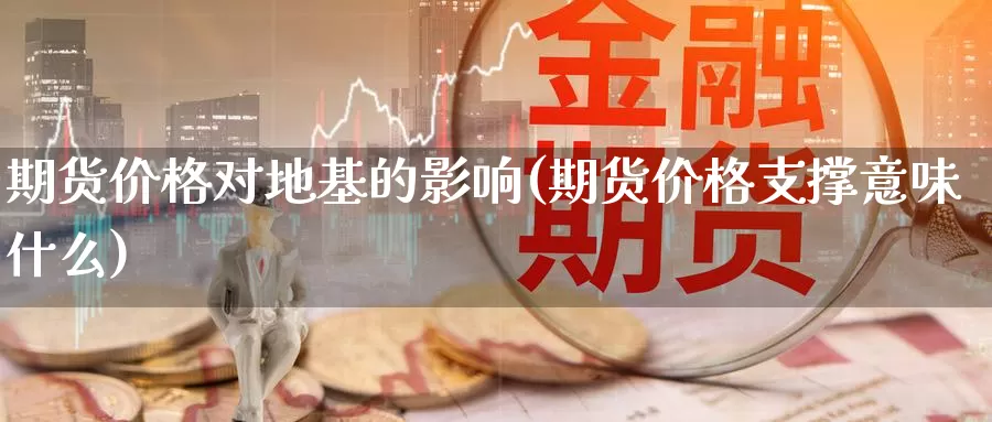 期货价格对地基的影响(期货价格支撑意味什么)_https://www.zhuotongtaye.com_期货平台_第1张