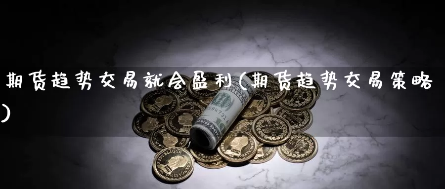 期货趋势交易就会盈利(期货趋势交易策略)_https://www.zhuotongtaye.com_期货平台_第1张