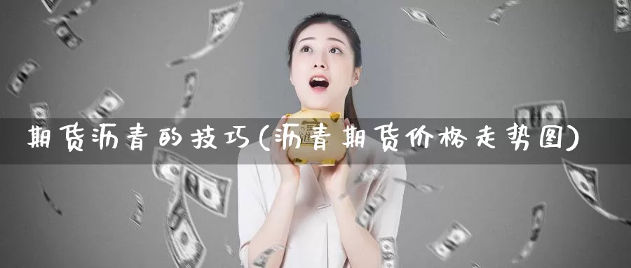 期货沥青的技巧(沥青期货价格走势图)_https://www.zhuotongtaye.com_期货平台_第1张