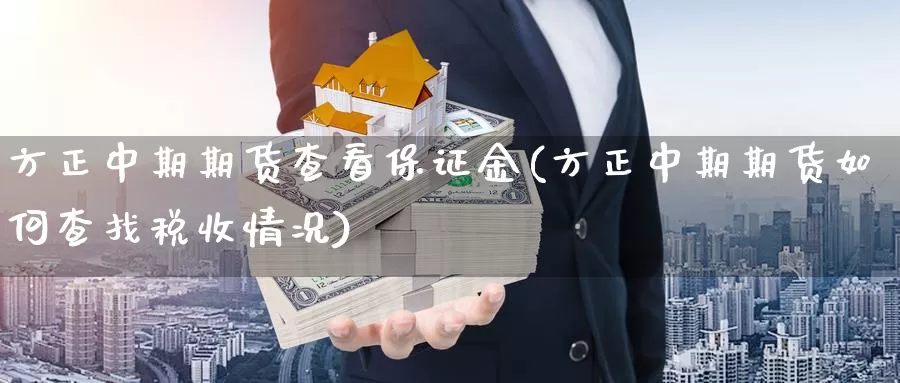 方正中期期货查看保证金(方正中期期货如何查找税收情况)_https://www.zhuotongtaye.com_期货百科_第1张