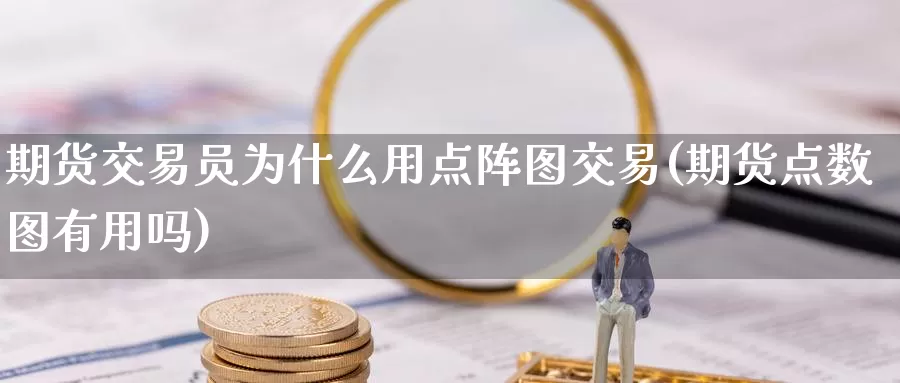 期货交易员为什么用点阵图交易(期货点数图有用吗)_https://www.zhuotongtaye.com_期货分析_第1张