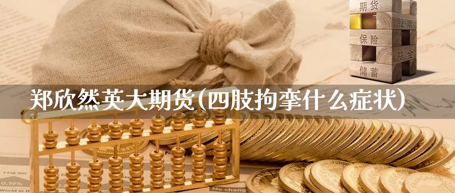 郑欣然英大期货(四肢拘挛什么症状)_https://www.zhuotongtaye.com_期货走势_第1张