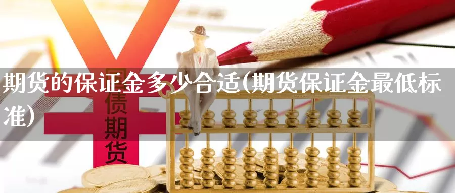 期货的保证金多少合适(期货保证金最低标准)_https://www.zhuotongtaye.com_期货知识_第1张