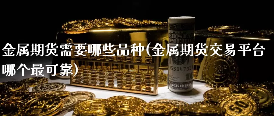 金属期货需要哪些品种(金属期货交易平台哪个最可靠)_https://www.zhuotongtaye.com_期货平台_第1张