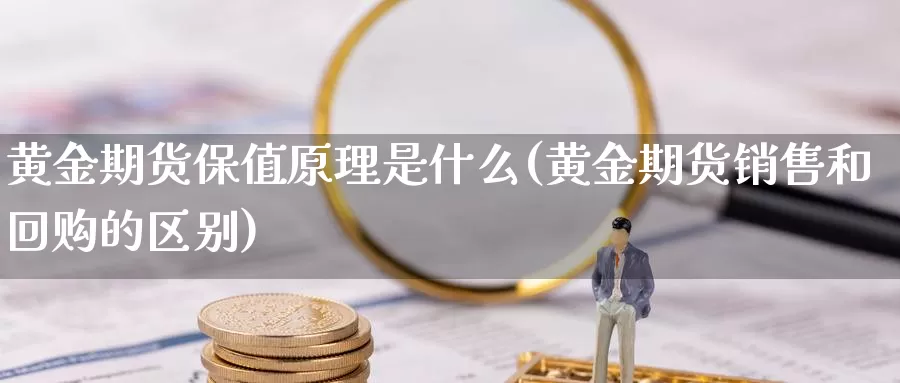 黄金期货保值原理是什么(黄金期货销售和回购的区别)_https://www.zhuotongtaye.com_期货走势_第1张