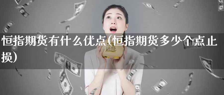 恒指期货有什么优点(恒指期货多少个点止损)_https://www.zhuotongtaye.com_期货分析_第1张