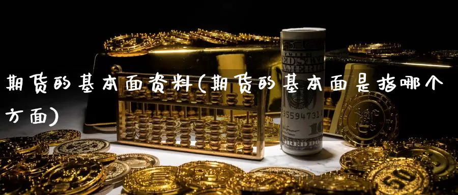 期货的基本面资料(期货的基本面是指哪个方面)_https://www.zhuotongtaye.com_期货知识_第1张