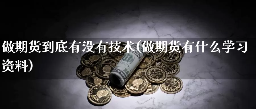 做期货到底有没有技术(做期货有什么学习资料)_https://www.zhuotongtaye.com_期货百科_第1张