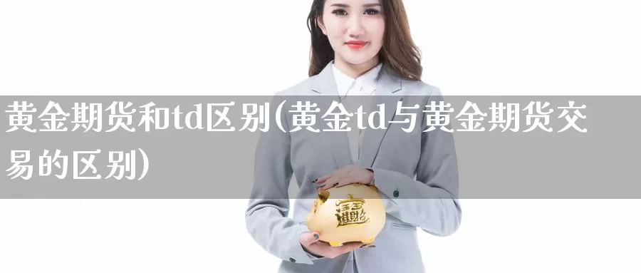 黄金期货和td区别(黄金td与黄金期货交易的区别)_https://www.zhuotongtaye.com_期货分析_第1张