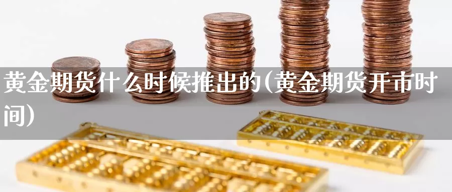 黄金期货什么时候推出的(黄金期货开市时间)_https://www.zhuotongtaye.com_期货走势_第1张