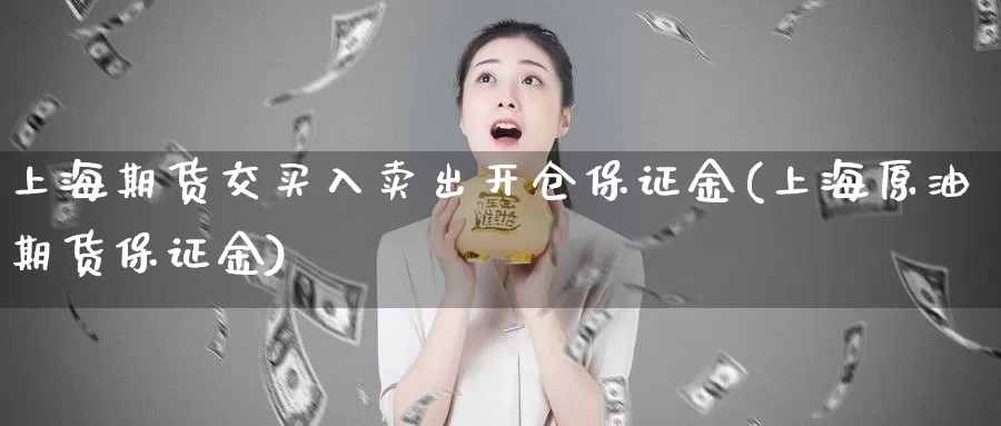 上海期货交买入卖出开仓保证金(上海原油期货保证金)_https://www.zhuotongtaye.com_期货分析_第1张