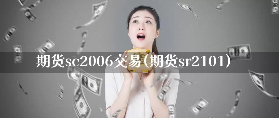 期货sc2006交易(期货sr2101)_https://www.zhuotongtaye.com_期货知识_第1张