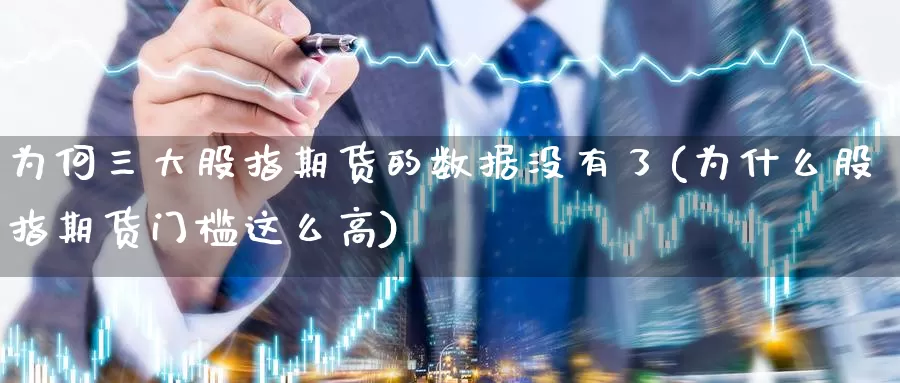 为何三大股指期货的数据没有了(为什么股指期货门槛这么高)_https://www.zhuotongtaye.com_期货平台_第1张