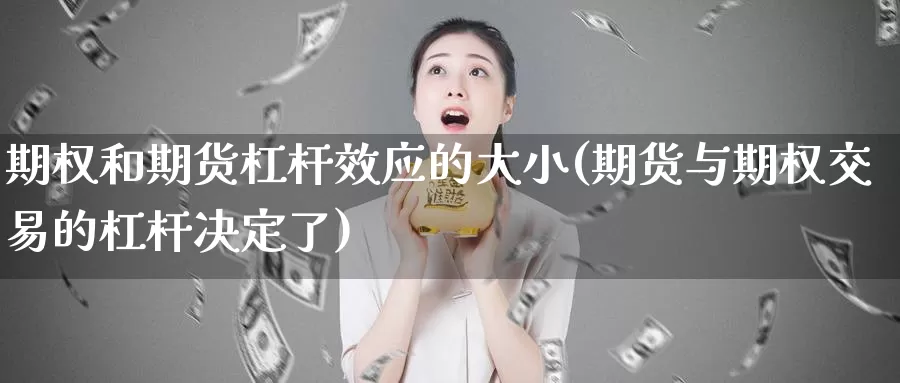 期权和期货杠杆效应的大小(期货与期权交易的杠杆决定了)_https://www.zhuotongtaye.com_期货百科_第1张