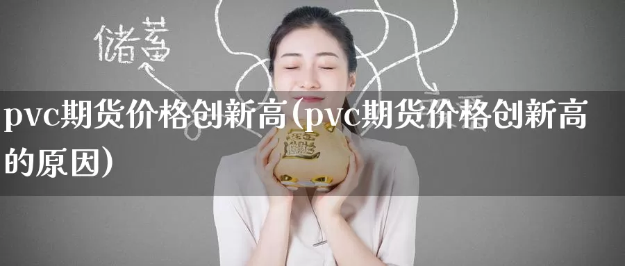 pvc期货价格创新高(pvc期货价格创新高的原因)_https://www.zhuotongtaye.com_期货平台_第1张