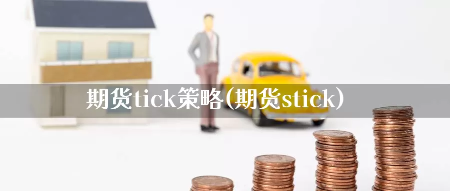 期货tick策略(期货stick)_https://www.zhuotongtaye.com_期货走势_第1张