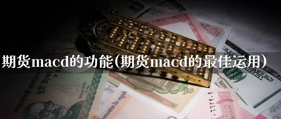 期货macd的功能(期货macd的最佳运用)_https://www.zhuotongtaye.com_期货百科_第1张