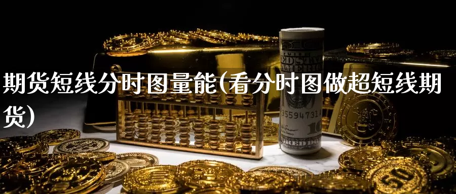 期货短线分时图量能(看分时图做超短线期货)_https://www.zhuotongtaye.com_期货走势_第1张