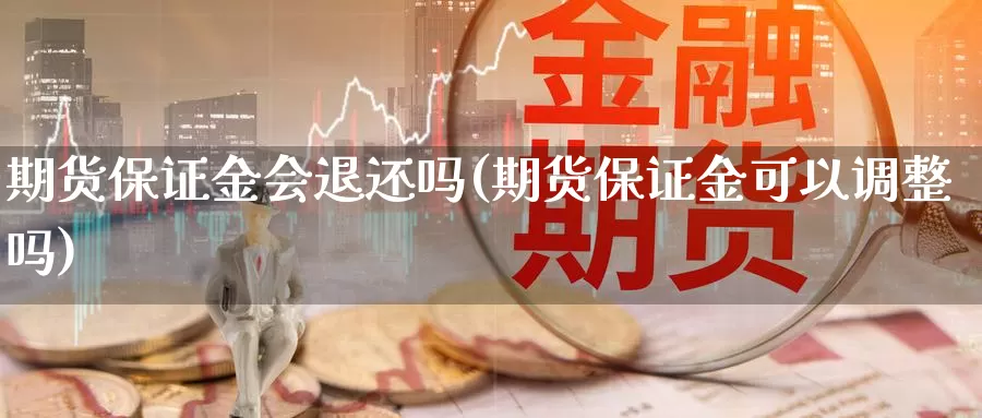 期货保证金会退还吗(期货保证金可以调整吗)_https://www.zhuotongtaye.com_期货走势_第1张