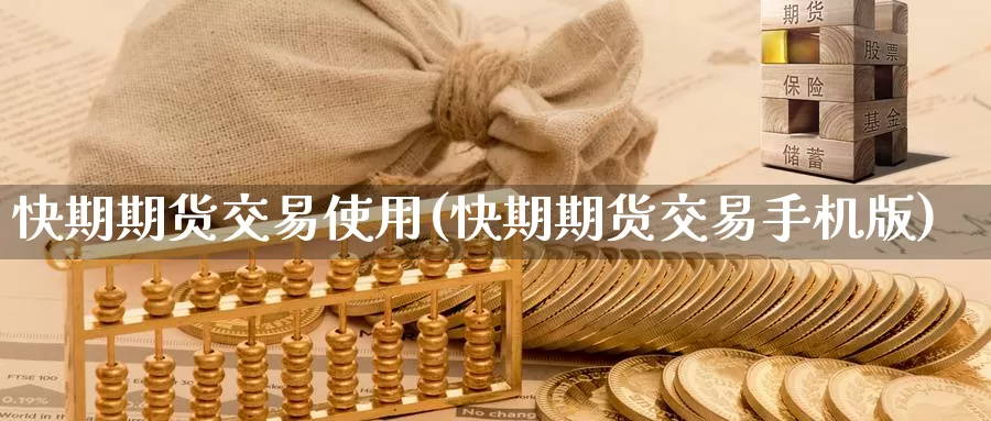 快期期货交易使用(快期期货交易手机版)_https://www.zhuotongtaye.com_期货知识_第1张