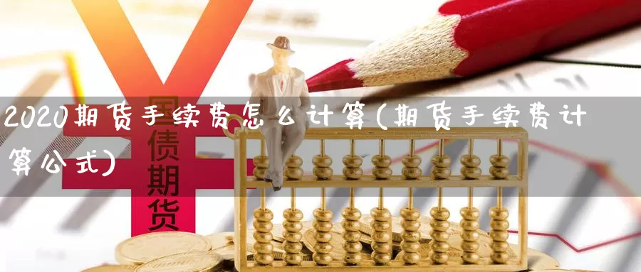 2020期货手续费怎么计算(期货手续费计算公式)_https://www.zhuotongtaye.com_期货百科_第1张