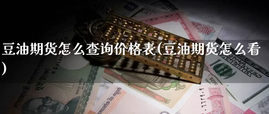 豆油期货怎么查询价格表(豆油期货怎么看)_https://www.zhuotongtaye.com_期货平台_第1张