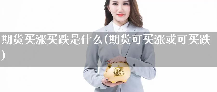 期货买涨买跌是什么(期货可买涨或可买跌)_https://www.zhuotongtaye.com_期货分析_第1张