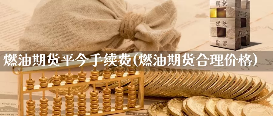 燃油期货平今手续费(燃油期货合理价格)_https://www.zhuotongtaye.com_期货走势_第1张