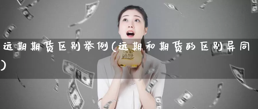 远期期货区别举例(远期和期货的区别异同)_https://www.zhuotongtaye.com_期货走势_第1张