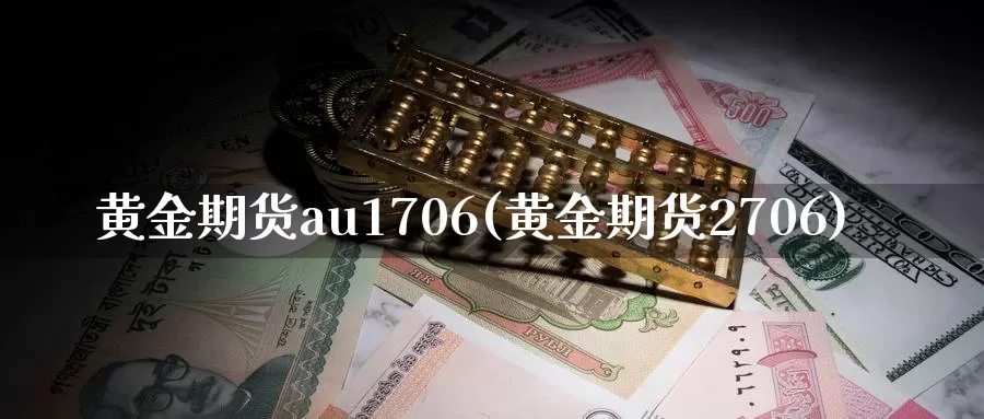 黄金期货au1706(黄金期货2706)_https://www.zhuotongtaye.com_期货分析_第1张