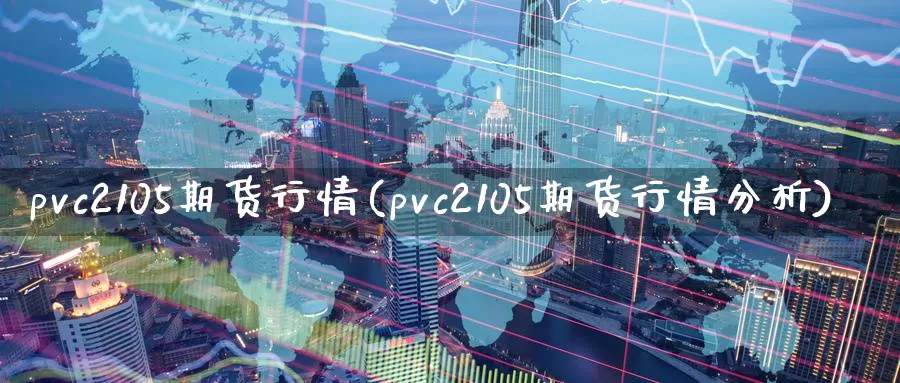 pvc2105期货行情(pvc2105期货行情分析)_https://www.zhuotongtaye.com_期货走势_第1张