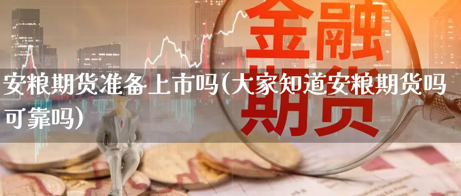 安粮期货准备上市吗(大家知道安粮期货吗可靠吗)_https://www.zhuotongtaye.com_期货平台_第1张