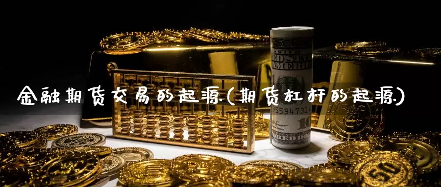 金融期货交易的起源(期货杠杆的起源)_https://www.zhuotongtaye.com_期货知识_第1张