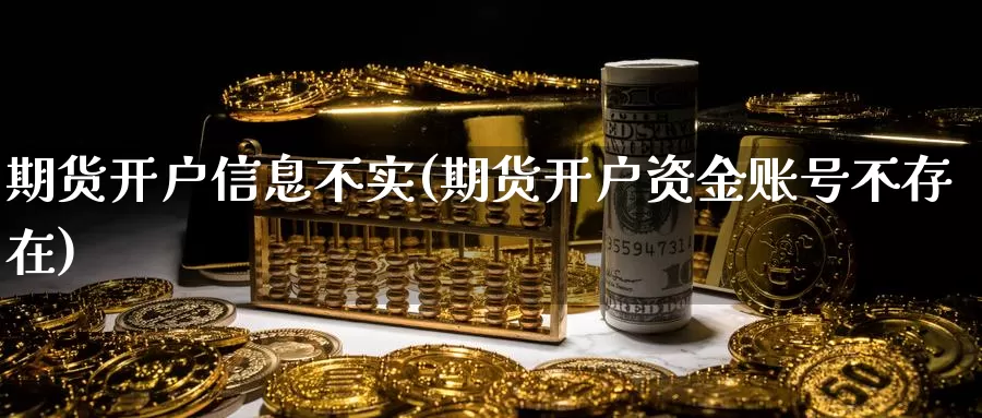 期货开户信息不实(期货开户资金账号不存在)_https://www.zhuotongtaye.com_期货走势_第1张