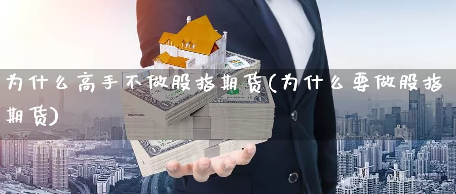 为什么高手不做股指期货(为什么要做股指期货)_https://www.zhuotongtaye.com_期货知识_第1张