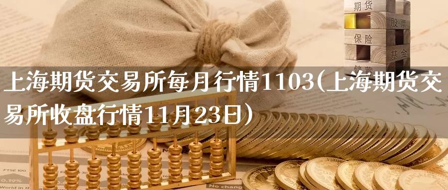 上海期货交易所每月行情1103(上海期货交易所收盘行情11月23日)_https://www.zhuotongtaye.com_期货知识_第1张