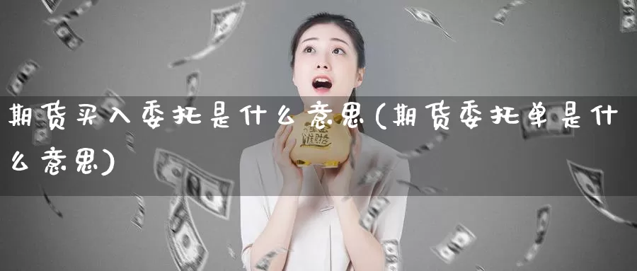 期货买入委托是什么意思(期货委托单是什么意思)_https://www.zhuotongtaye.com_期货分析_第1张