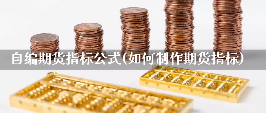 自编期货指标公式(如何制作期货指标)_https://www.zhuotongtaye.com_期货走势_第1张