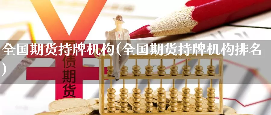 全国期货持牌机构(全国期货持牌机构排名)_https://www.zhuotongtaye.com_期货平台_第1张