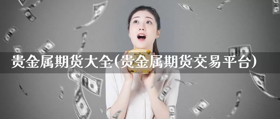 贵金属期货大全(贵金属期货交易平台)_https://www.zhuotongtaye.com_期货走势_第1张