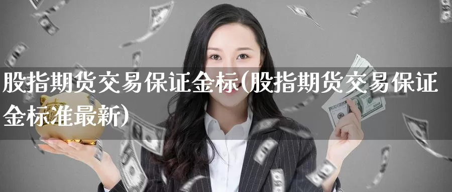 股指期货交易保证金标(股指期货交易保证金标准最新)_https://www.zhuotongtaye.com_期货平台_第1张