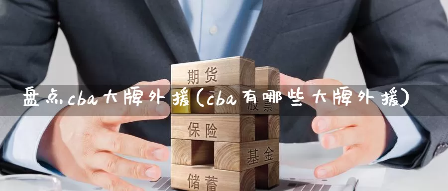 盘点cba大牌外援(cba有哪些大牌外援)_https://www.zhuotongtaye.com_期货知识_第1张