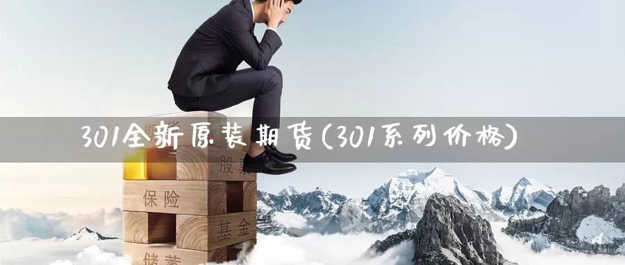 301全新原装期货(301系列价格)_https://www.zhuotongtaye.com_期货百科_第1张