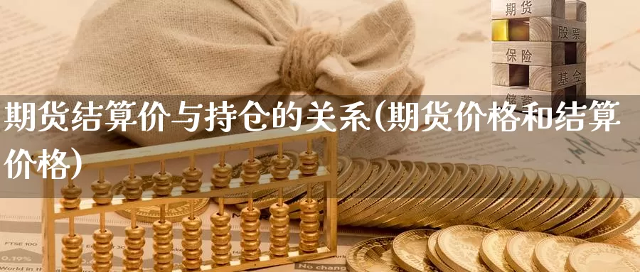 期货结算价与持仓的关系(期货价格和结算价格)_https://www.zhuotongtaye.com_期货平台_第1张