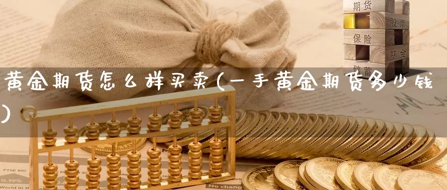 黄金期货怎么样买卖(一手黄金期货多少钱)_https://www.zhuotongtaye.com_期货平台_第1张